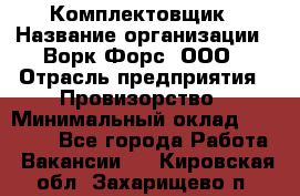 Комплектовщик › Название организации ­ Ворк Форс, ООО › Отрасль предприятия ­ Провизорство › Минимальный оклад ­ 35 000 - Все города Работа » Вакансии   . Кировская обл.,Захарищево п.